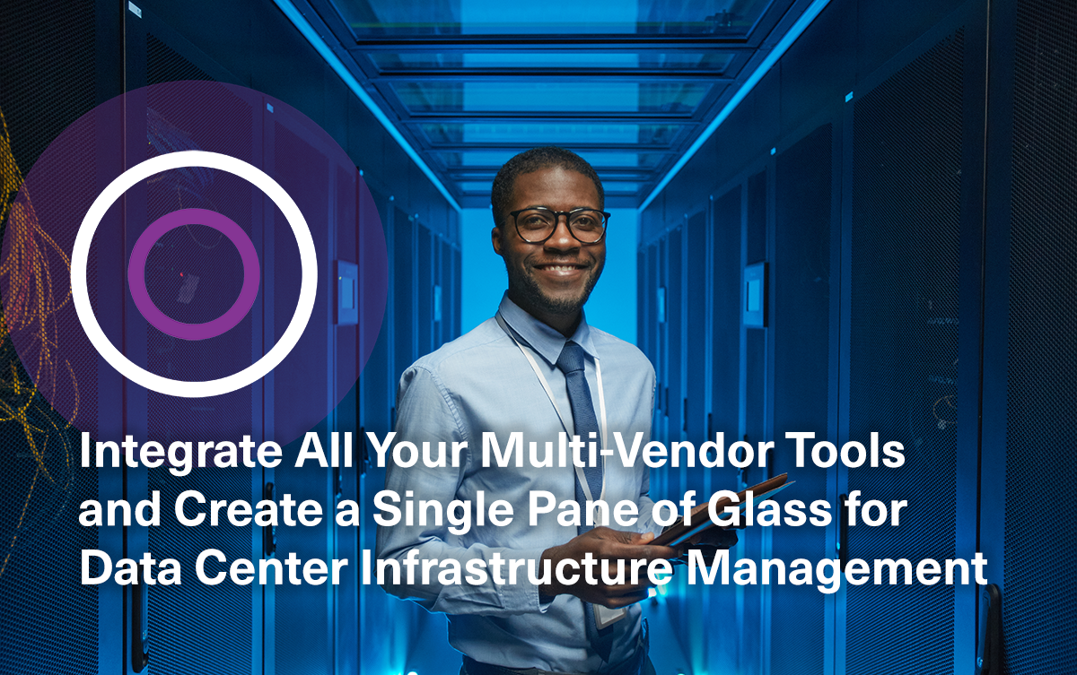 Integrate All Your Multi-Vendor Tools and Create a Single Pane of Glass for Data Center Infrastructure Management